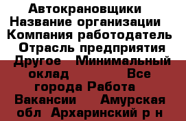 Автокрановщики › Название организации ­ Компания-работодатель › Отрасль предприятия ­ Другое › Минимальный оклад ­ 50 000 - Все города Работа » Вакансии   . Амурская обл.,Архаринский р-н